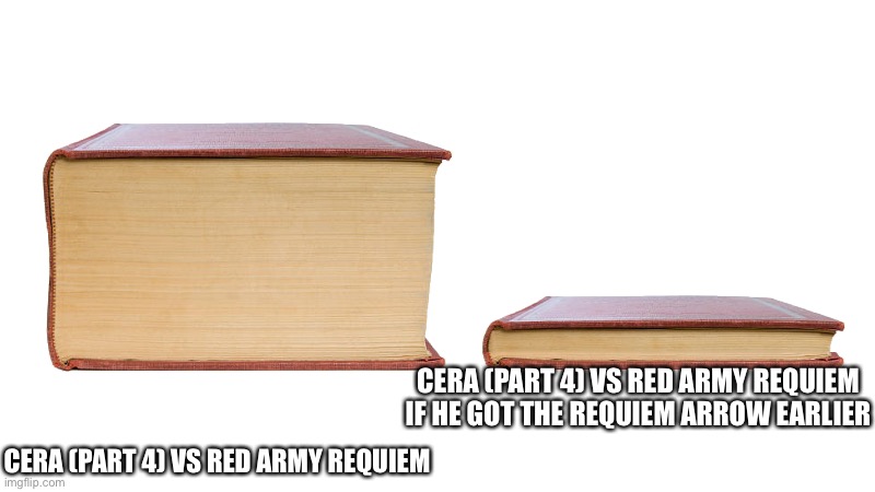 long book vs short book | CERA (PART 4) VS RED ARMY REQUIEM IF HE GOT THE REQUIEM ARROW EARLIER; CERA (PART 4) VS RED ARMY REQUIEM | image tagged in long book vs short book | made w/ Imgflip meme maker