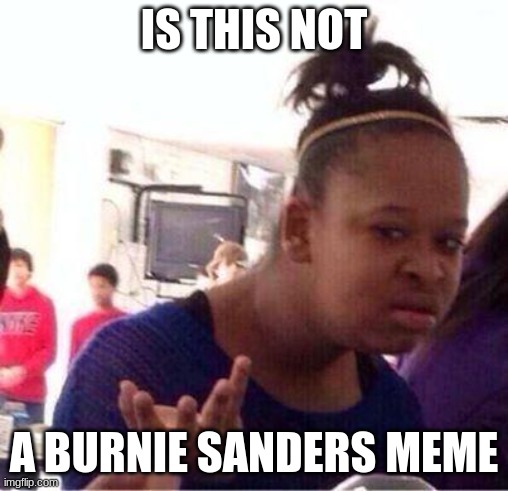 Wut? | IS THIS NOT A BURNIE SANDERS MEME | image tagged in wut | made w/ Imgflip meme maker