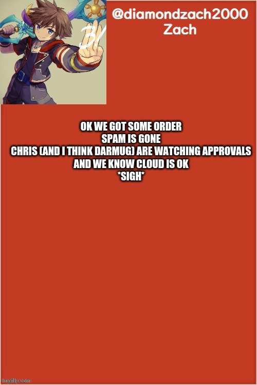 my final template | OK WE GOT SOME ORDER
SPAM IS GONE
CHRIS (AND I THINK DARMUG) ARE WATCHING APPROVALS
AND WE KNOW CLOUD IS OK
*SIGH* | image tagged in my final template | made w/ Imgflip meme maker