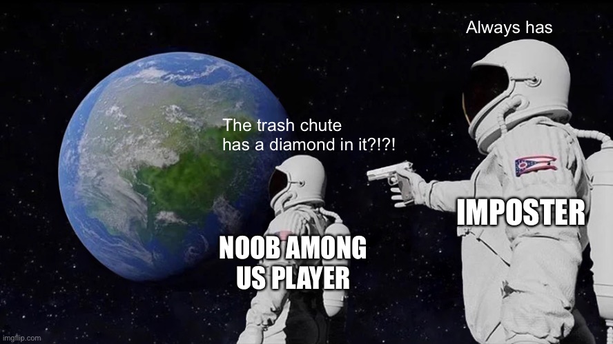 That poor poor crewmate | Always has; The trash chute has a diamond in it?!?! IMPOSTER; NOOB AMONG US PLAYER | image tagged in memes,always has been,among us | made w/ Imgflip meme maker