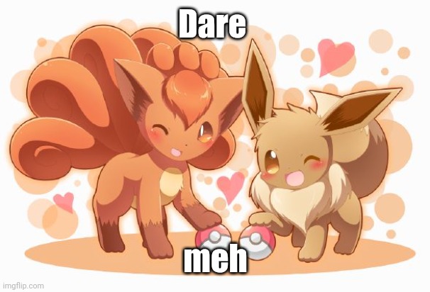 Eevee and Vulpix | Dare; meh | image tagged in eevee and vulpix | made w/ Imgflip meme maker
