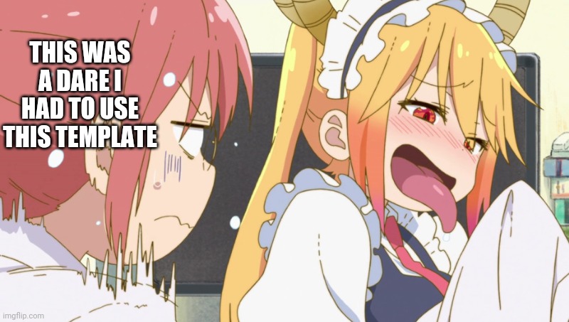 THIS WAS A DARE I HAD TO USE THIS TEMPLATE | image tagged in tohru and kobayashi | made w/ Imgflip meme maker