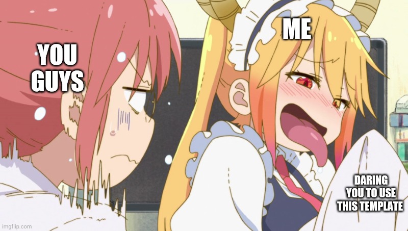 YOU GUYS ME DARING YOU TO USE THIS TEMPLATE | image tagged in tohru and kobayashi | made w/ Imgflip meme maker