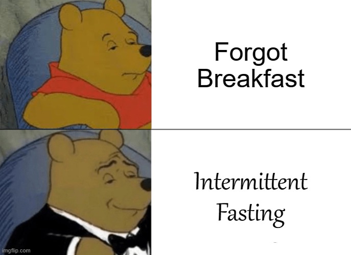 Kinda the same thing |  Forgot Breakfast; Intermittent Fasting | image tagged in memes,tuxedo winnie the pooh | made w/ Imgflip meme maker