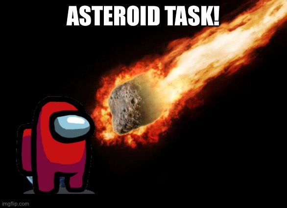 Jackass Giant Asteroid | ASTEROID TASK! | image tagged in jackass giant asteroid | made w/ Imgflip meme maker