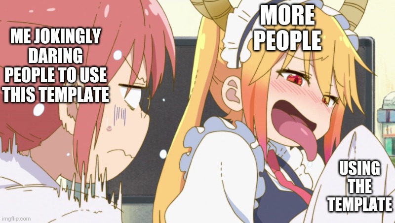 ME JOKINGLY DARING PEOPLE TO USE THIS TEMPLATE; MORE PEOPLE; USING THE TEMPLATE | image tagged in tohru and kobayashi | made w/ Imgflip meme maker