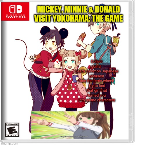 Best new switch game | MICKEY, MINNIE & DONALD VISIT YOKOHAMA: THE GAME; Collect coins! 
Learn common Japanese phrases!
Ride the ferris wheel! 
Try to find that girl that turned you into anime characters | image tagged in mickey mouse,minnie,donald duck,fake,nintendo switch,video games | made w/ Imgflip meme maker