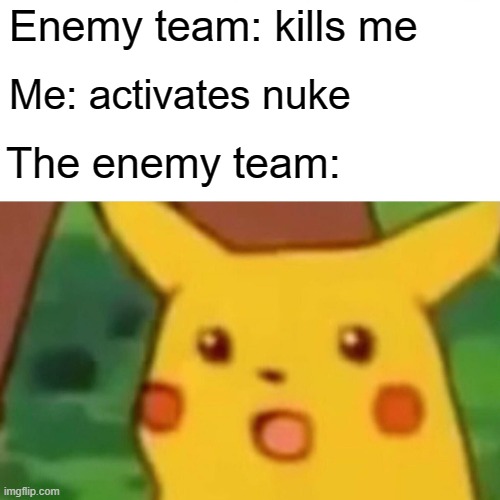 HAHA TRUCK YOU ENEMIES I HAVE A NUKE KILLSTREAK | Enemy team: kills me; Me: activates nuke; The enemy team: | image tagged in memes,surprised pikachu | made w/ Imgflip meme maker