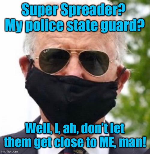 Biden’s Troops spreading COVID-19 like Typhoid Mary way above Trump’s rallies | Super Spreader?  My police state guard? Well, I, ah, don’t let them get close to ME, man! | image tagged in biden mask,super spreader,military,covid-19,health risks | made w/ Imgflip meme maker