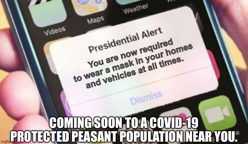 Presidential Alert | You are now required to wear a mask in your homes and vehicles at all times. COMING SOON TO A COVID-19 PROTECTED PEASANT POPULATION NEAR YOU. | image tagged in memes,presidential alert | made w/ Imgflip meme maker