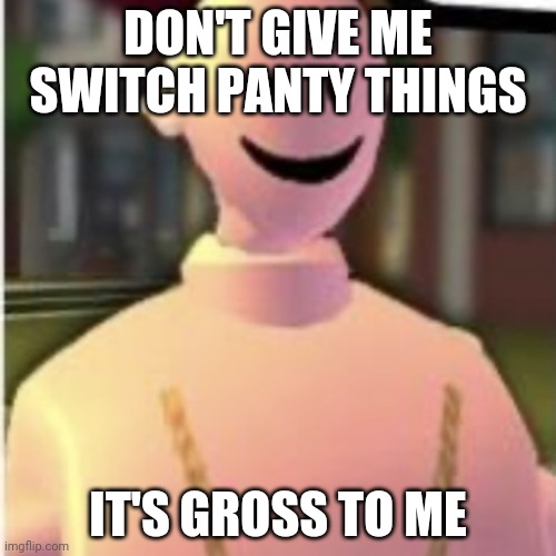 Imo | DON'T GIVE ME SWITCH PANTY THINGS; IT'S GROSS TO ME | image tagged in earthworm sally by astronify | made w/ Imgflip meme maker