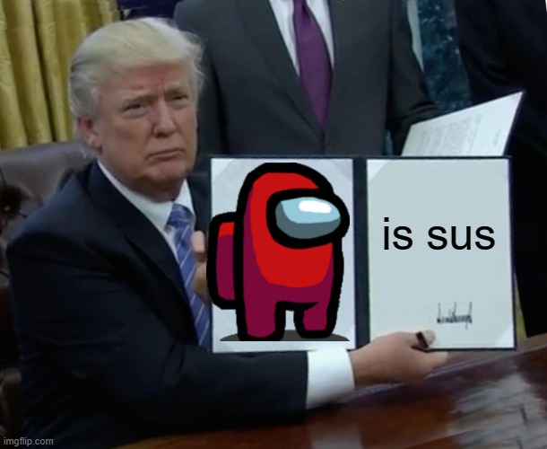 Trump Bill Signing Meme | is sus | image tagged in memes,trump bill signing | made w/ Imgflip meme maker
