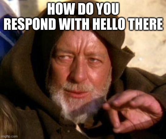 Obi Wan Kenobi Jedi Mind Trick | HOW DO YOU RESPOND WITH HELLO THERE | image tagged in obi wan kenobi jedi mind trick | made w/ Imgflip meme maker