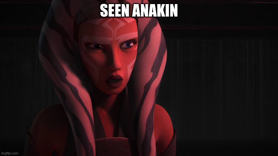 Ahsoka | SEEN ANAKIN | image tagged in ahsoka | made w/ Imgflip meme maker