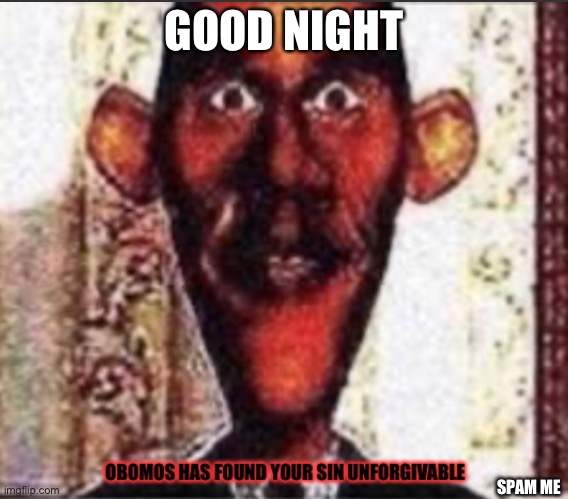 Obomos | GOOD NIGHT; SPAM ME | image tagged in obomos | made w/ Imgflip meme maker