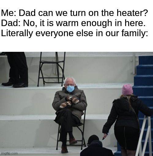 The Heater | Me: Dad can we turn on the heater?
Dad: No, it is warm enough in here.
Literally everyone else in our family: | image tagged in blank white template,bernie sitting | made w/ Imgflip meme maker