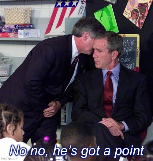 George W. Bush 9/11 no no he’s got a point | image tagged in george w bush 9/11 no no he s got a point | made w/ Imgflip meme maker