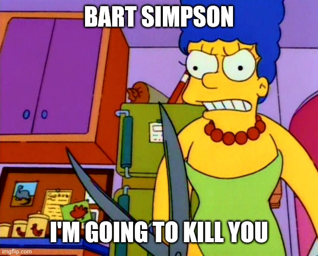 Marge killer | BART SIMPSON; I'M GOING TO KILL YOU | image tagged in marge killer | made w/ Imgflip meme maker