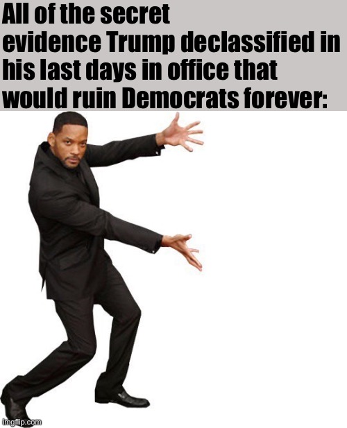 Oddly, this bold right-wing prediction did not pan out | All of the secret evidence Trump declassified in his last days in office that would ruin Democrats forever: | image tagged in tada will smith,alt right,right wing,election 2020,conservative logic,conspiracy theories | made w/ Imgflip meme maker