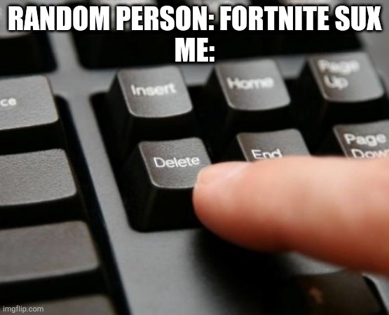 The Fortnite sux memes are extremely annoying, just stop | RANDOM PERSON: FORTNITE SUX
ME: | image tagged in delete,fortnite | made w/ Imgflip meme maker