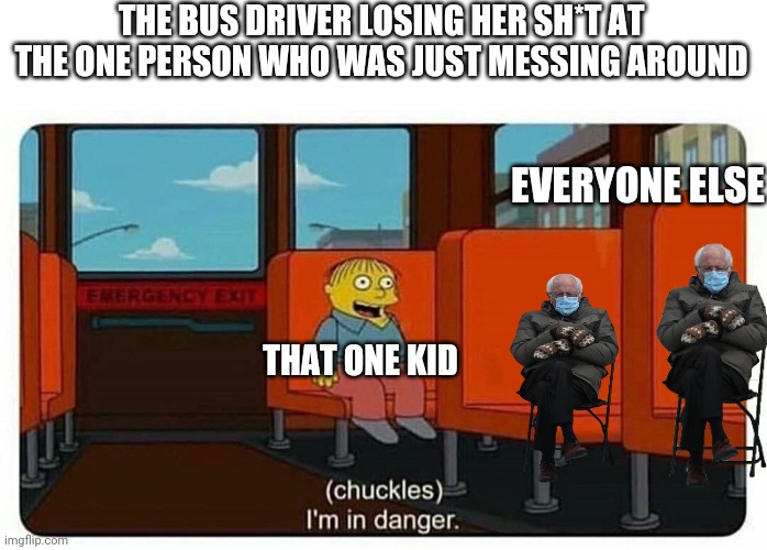 This happened to me like 20 times last year lmao |  THE BUS DRIVER LOSING HER SH*T AT THE ONE PERSON WHO WAS JUST MESSING AROUND; EVERYONE ELSE; THAT ONE KID | image tagged in ralph in danger | made w/ Imgflip meme maker