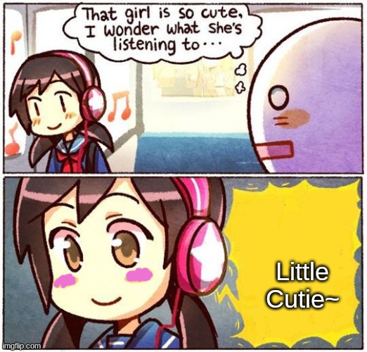 That Girl Is So Cute, I Wonder What She’s Listening To… | Little Cutie~ | image tagged in that girl is so cute i wonder what she s listening to | made w/ Imgflip meme maker