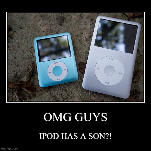 iPod has a son. | OMG GUYS | IPOD HAS A SON?! | image tagged in funny,demotivationals | made w/ Imgflip demotivational maker