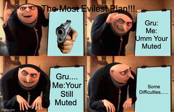 I wonder what was his plan | The Most Evilest Plan!!! Gru:
Me: Umm Your Muted; Gru....
Me:Your Still Muted; Some Difficulties...... | image tagged in memes,gru's plan | made w/ Imgflip meme maker