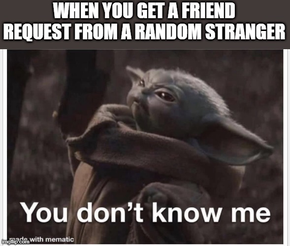 Baby yoda | WHEN YOU GET A FRIEND REQUEST FROM A RANDOM STRANGER | image tagged in baby yoda | made w/ Imgflip meme maker