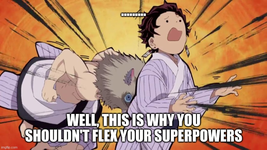 At least it #makessenseincontext | ......... WELL, THIS IS WHY YOU SHOULDN'T FLEX YOUR SUPERPOWERS | image tagged in demon slayer,flex,inosuke hashibira,tanjiro kamado,headbang,weird | made w/ Imgflip meme maker