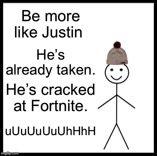 Justin | Be more like Justin; He’s already taken. He’s cracked at Fortnite. uUuUuUuUhHhH | image tagged in memes,be like bill | made w/ Imgflip meme maker