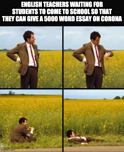 lol | ENGLISH TEACHERS WAITING FOR STUDENTS TO COME TO SCHOOL SO THAT THEY CAN GIVE A 5000 WORD ESSAY ON CORONA | image tagged in mr bean waiting | made w/ Imgflip meme maker