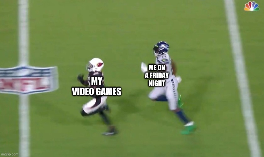 DK Metcalf Runs Down Buddha Baker | MY VIDEO GAMES; ME ON A FRIDAY NIGHT | image tagged in dk metcalf runs down buddha baker | made w/ Imgflip meme maker