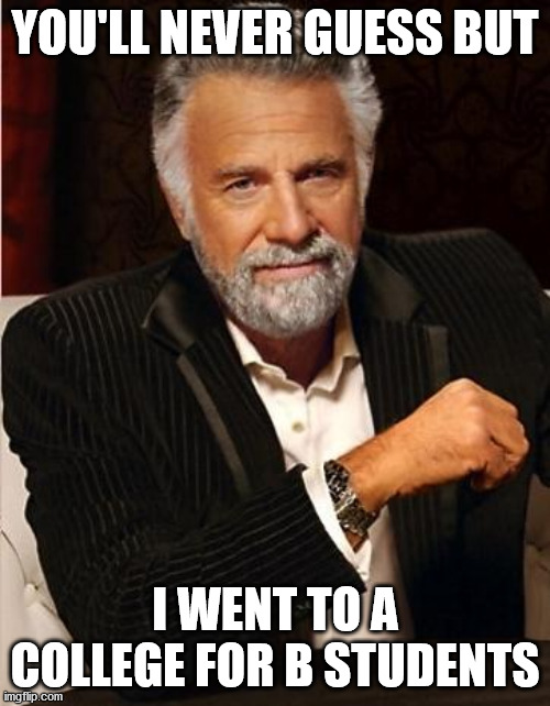 i don't always | YOU'LL NEVER GUESS BUT; I WENT TO A COLLEGE FOR B STUDENTS | image tagged in i don't always | made w/ Imgflip meme maker