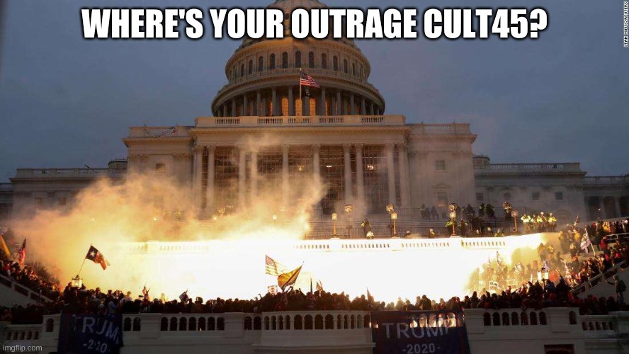 Capitol Uprising | WHERE'S YOUR OUTRAGE CULT45? | image tagged in capitol uprising | made w/ Imgflip meme maker