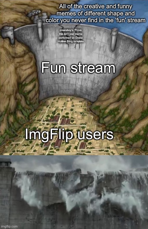 All of the creative and funny memes of different shape and color you never find in the ‘fun’ stream Fun stream ImgFlip users cmereboy’s ‘Pro | image tagged in damb protecting town,damburst | made w/ Imgflip meme maker