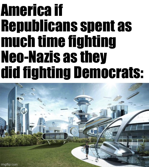 They are awfully silent about them | America if Republicans spent as much time fighting Neo-Nazis as they did fighting Democrats: | image tagged in starter pack,the future world if,republicans,gop,neo-nazis,nazis | made w/ Imgflip meme maker