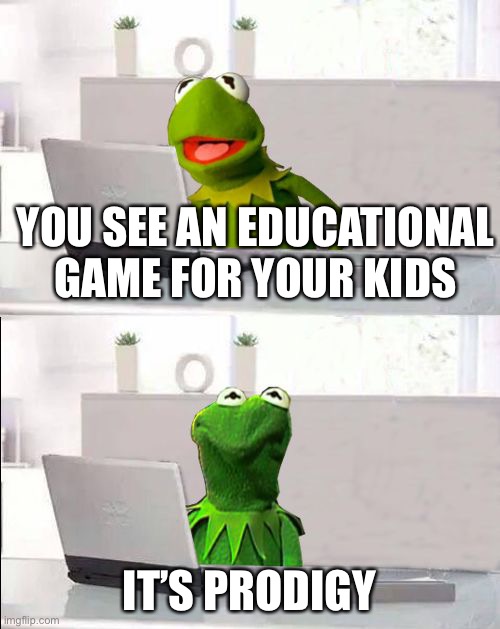 It’s a good game though... | YOU SEE AN EDUCATIONAL GAME FOR YOUR KIDS; IT’S PRODIGY | image tagged in hide the pain kermit,prodigy,why | made w/ Imgflip meme maker