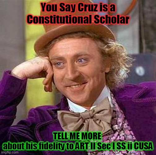 Cruz INELIGIBLE | You Say Cruz is a Constitutional Scholar; TELL ME MORE 
about his fidelity to ART II Sec I SS ii CUSA | image tagged in memes,creepy condescending wonka | made w/ Imgflip meme maker
