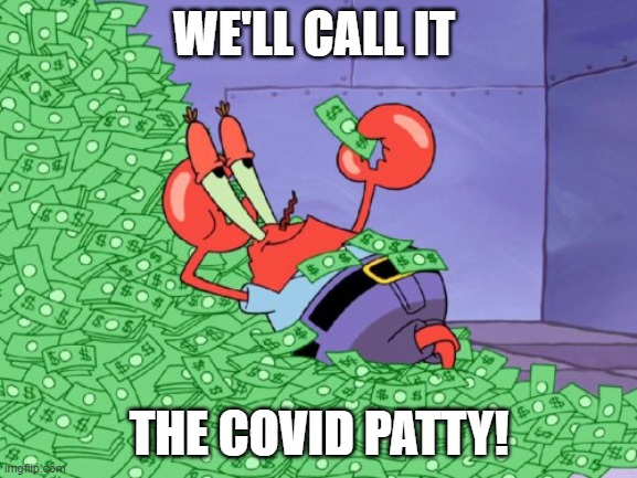 I wonder what Mr Krabs thinks of the COVID situation? | WE'LL CALL IT; THE COVID PATTY! | image tagged in mr krabs money,covid,cartoons,krabby patty,krusty krab | made w/ Imgflip meme maker