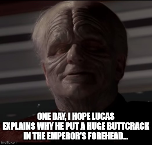 Emperor Crackpatine | ONE DAY, I HOPE LUCAS EXPLAINS WHY HE PUT A HUGE BUTTCRACK IN THE EMPEROR'S FOREHEAD... | image tagged in darth sidious smile | made w/ Imgflip meme maker