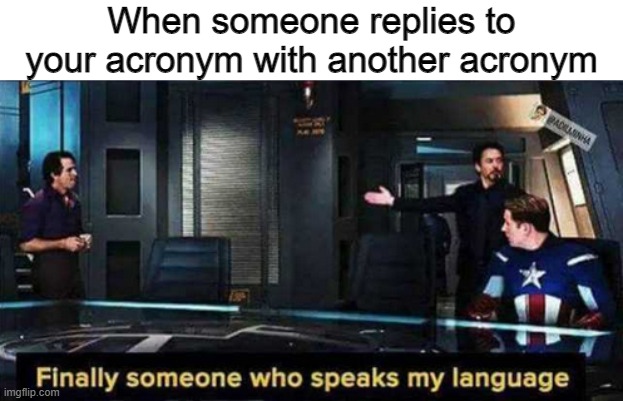Welcome to the society... | When someone replies to your acronym with another acronym | image tagged in finally someone who speaks my language | made w/ Imgflip meme maker