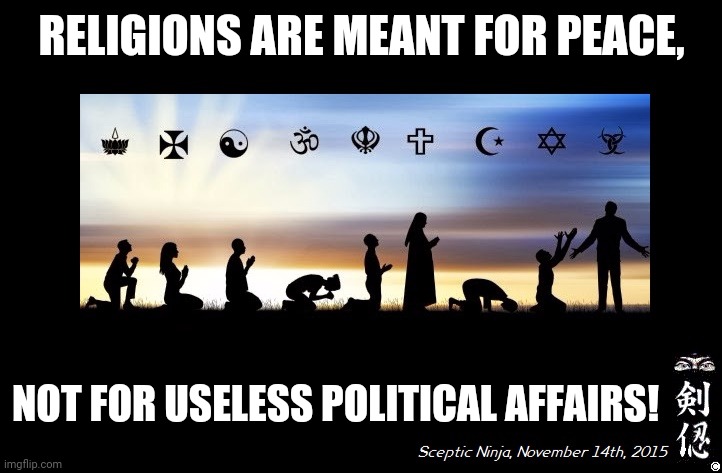 Religions | RELIGIONS ARE MEANT FOR PEACE, NOT FOR USELESS POLITICAL AFFAIRS! | image tagged in memes,anti-politics,religions | made w/ Imgflip meme maker