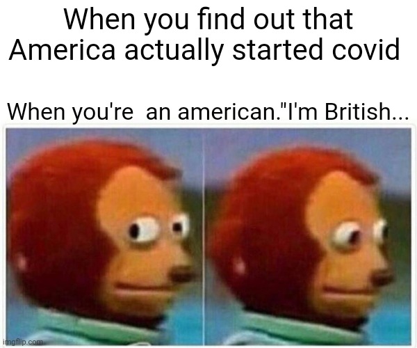 Monkey Puppet | When you find out that America actually started covid; When you're  an american."I'm British... | image tagged in memes,monkey puppet | made w/ Imgflip meme maker