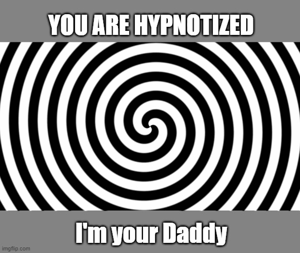 Hypnotize | YOU ARE HYPNOTIZED; I'm your Daddy | image tagged in hypnotize | made w/ Imgflip meme maker