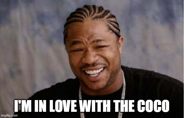 I'm In Love With The Coco | I'M IN LOVE WITH THE COCO | image tagged in memes,yo dawg heard you,coco | made w/ Imgflip meme maker