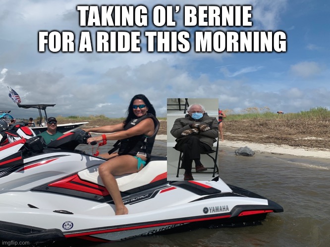 Jet skiing Bernie | TAKING OL’ BERNIE FOR A RIDE THIS MORNING | image tagged in bernie sanders | made w/ Imgflip meme maker