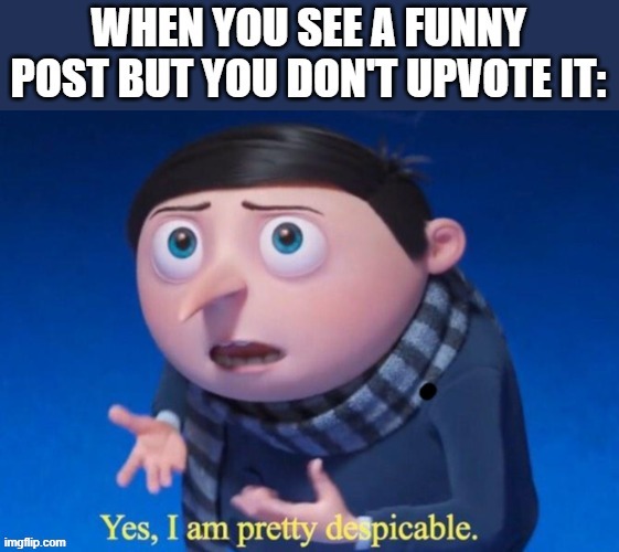 Despicable | image tagged in funny,funny memes,reddit,upvotes,upvote,FreeKarma4U | made w/ Imgflip meme maker
