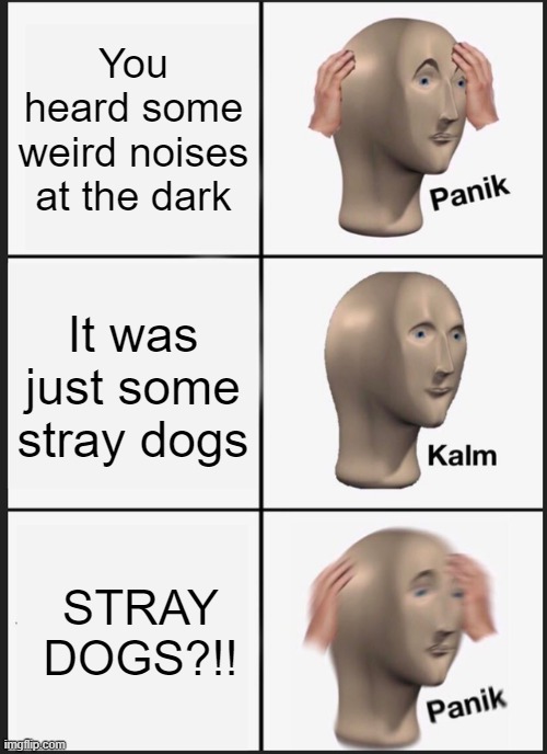 Panik Kalm Panik | You heard some weird noises at the dark; It was just some stray dogs; STRAY DOGS?!! | image tagged in memes,panik kalm panik | made w/ Imgflip meme maker