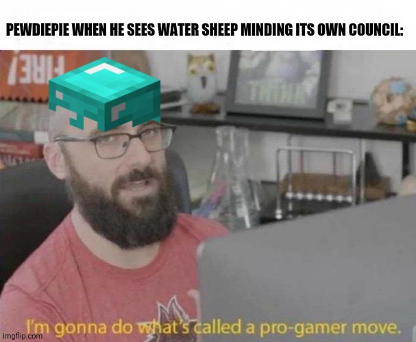 Pro Gamer move | PEWDIEPIE WHEN HE SEES WATER SHEEP MINDING ITS OWN COUNCIL: | image tagged in memes,pro gamer move,minecraft | made w/ Imgflip meme maker
